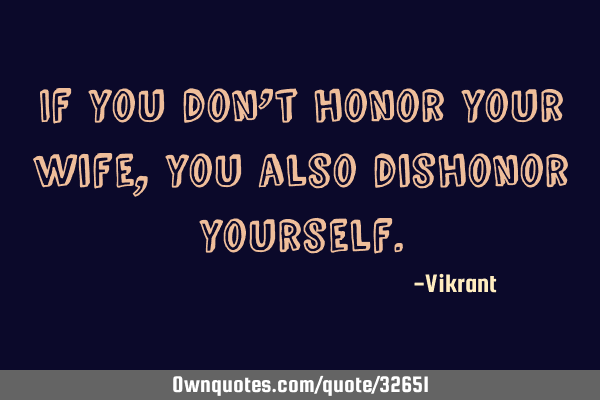 If you don’t honor your wife, you also dishonor