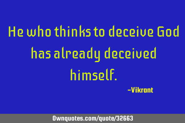 He who thinks to deceive God has already deceived