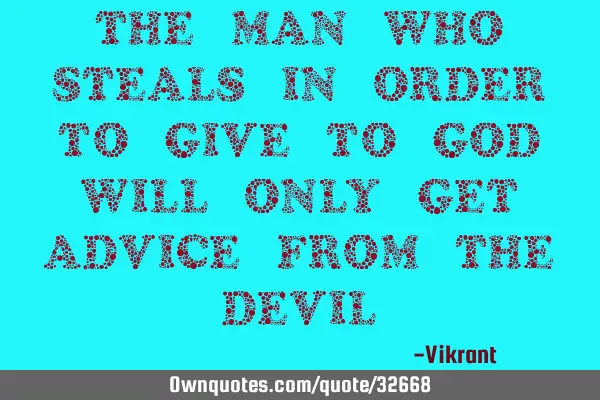 The man who steals in order to give to God will only get advice from the