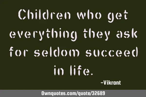 Children who get everything they ask for seldom succeed in