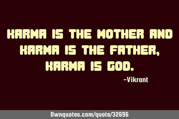 Karma is the mother and karma is the father, karma is G