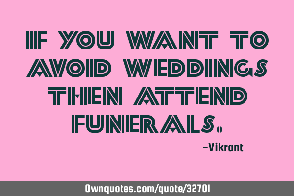If you want to avoid weddings then attend