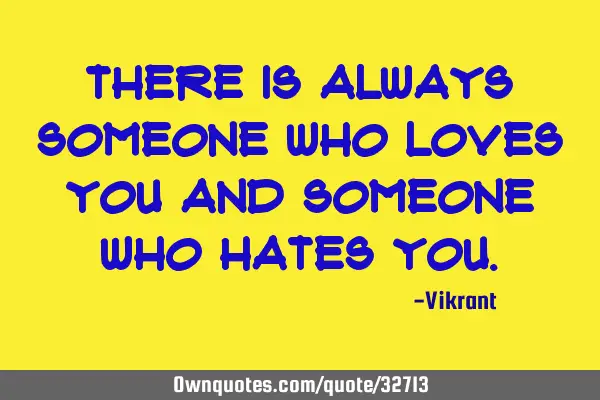 There is always someone who loves you and someone who hates