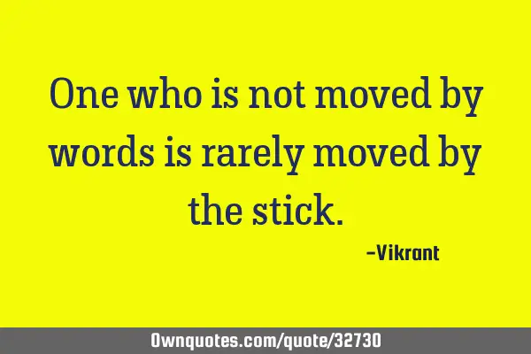 One who is not moved by words is rarely moved by the
