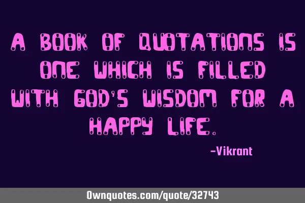 A book of quotations is one which is filled with God’s wisdom for a happy