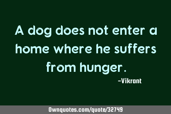 A dog does not enter a home where he suffers from
