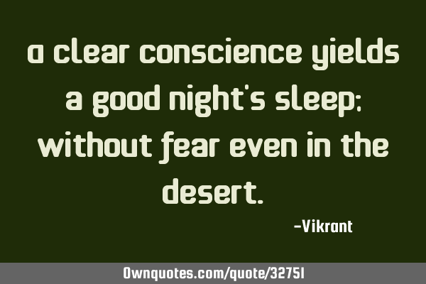 A clear conscience yields a good night’s sleep; without fear even in the