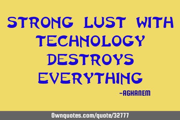 Strong Lust with technology destroys