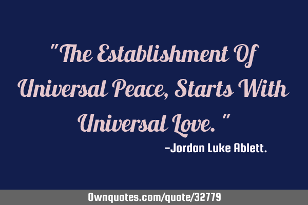 "The Establishment Of Universal Peace, Starts With Universal Love."