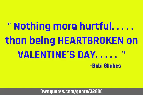 " Nothing more hurtful..... than being HEARTBROKEN on VALENTINE