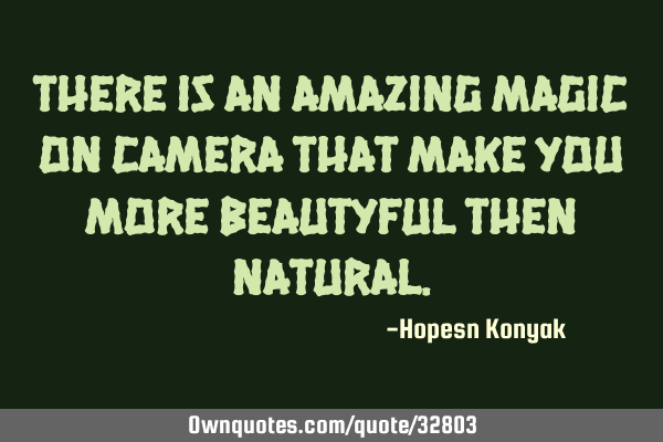 There is an amazing magic on camera that make you more beautyful then