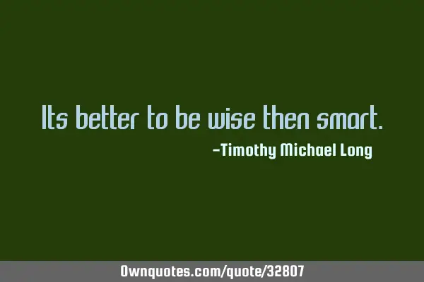 Its better to be wise then