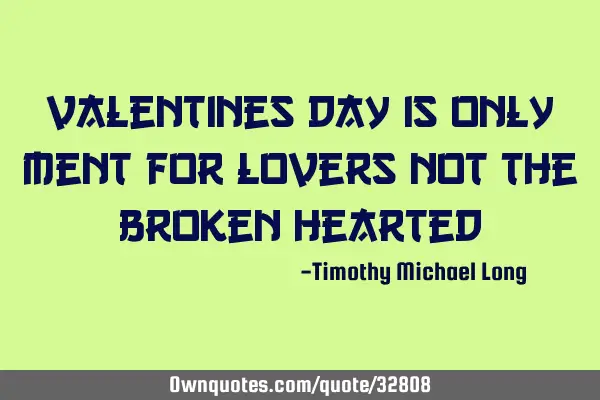 Valentines day is only ment for lovers not the broken