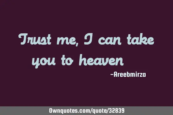 Trust me, i can take you to heaven ^_^