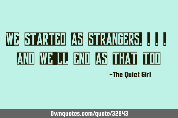 We started as strangers.... and we