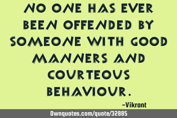 No one has ever been offended by someone with good manners and courteous