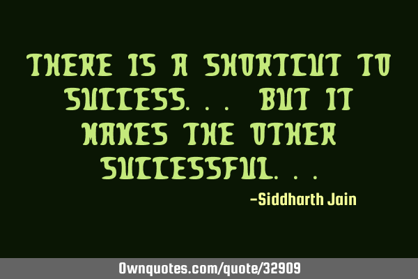 There is a shortcut to success... but it makes the other