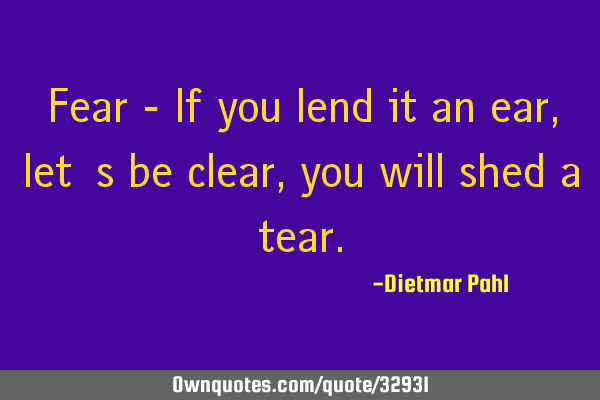 Fear - If you lend it an ear, let