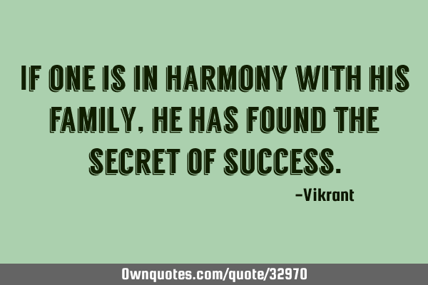 If one is in harmony with his family, he has found the secret of