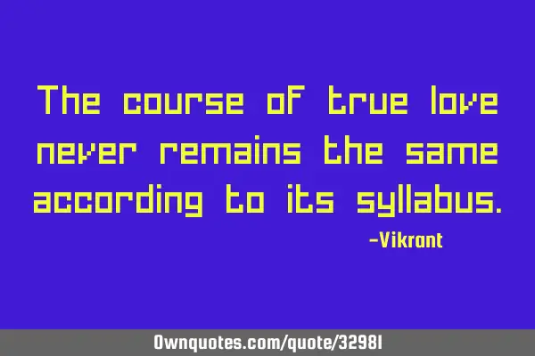 The course of true love never remains the same according to its
