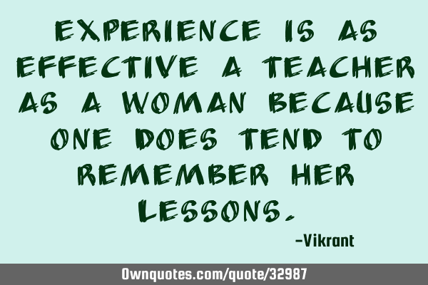 Experience is as effective a teacher as a woman because one does tend to remember her