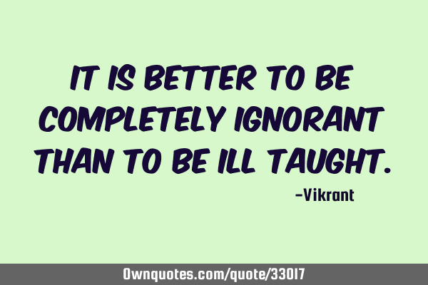 It is better to be completely ignorant than to be ill