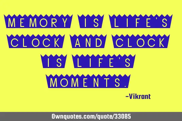 Memory is life’s clock and clock is life’s