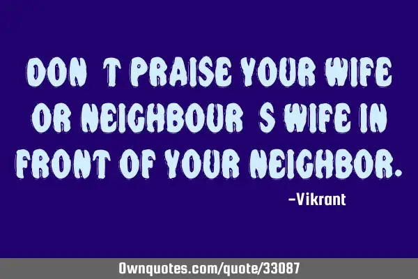 Don’t praise your wife or neighbour’s wife in front of your