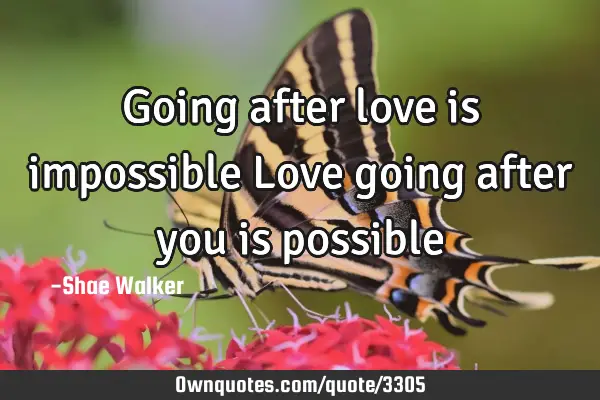 Going after love is impossible Love going after you is