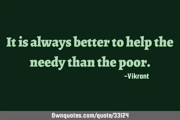 It is always better to help the needy than the
