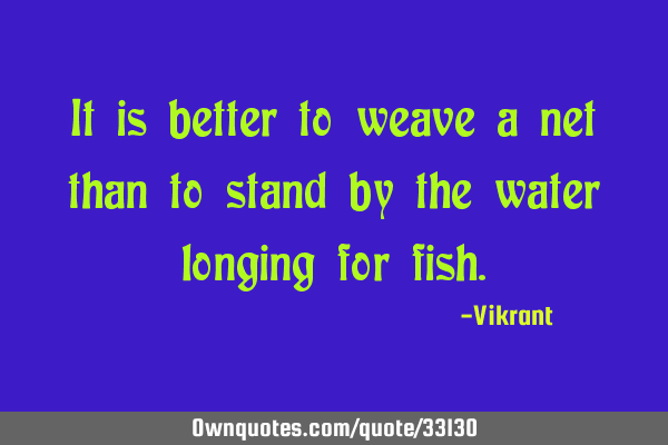 It is better to weave a net than to stand by the water longing for