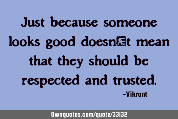 Just because someone looks good doesn’t mean that they should be respected and