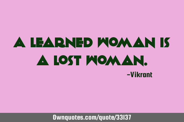 A learned woman is a lost