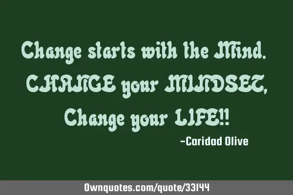 Change starts with the Mind. CHANGE your MINDSET, Change your LIFE!!
