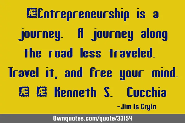 “Entrepreneurship is a journey. A journey along the road less traveled. Travel it, and free your
