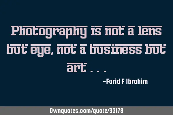 Photography is not a lens but eye, not a business but art