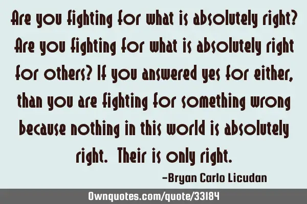 Are you fighting for what is absolutely right? Are you fighting for what is absolutely right for