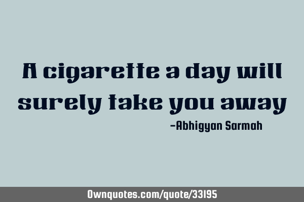 A cigarette a day will surely take you