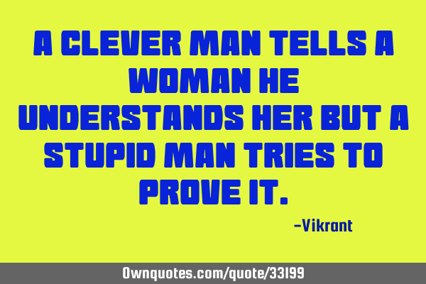 A clever man tells a woman he understands her but a stupid man tries to prove