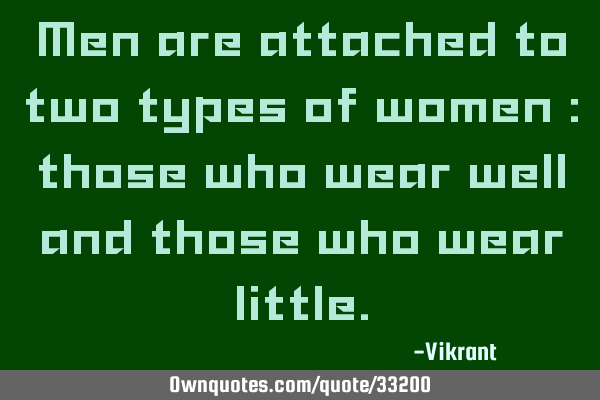 Men are attached to two types of women : those who wear well and those who wear