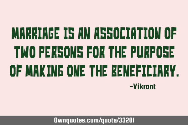 Marriage is an association of two persons for the purpose of making one the