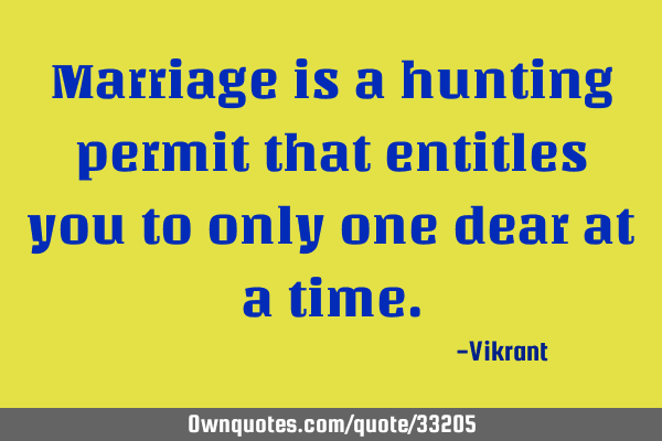 Marriage is a hunting permit that entitles you to only one dear at a