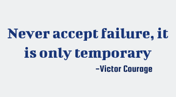 never accept failure, it is only