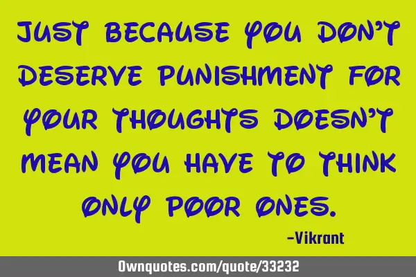Just because you don’t deserve punishment for your thoughts doesn’t mean you have to think only