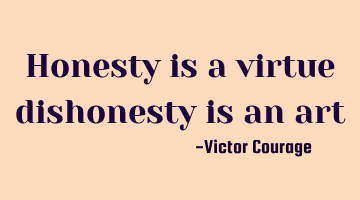 Honesty is a virtue dishonesty is an art