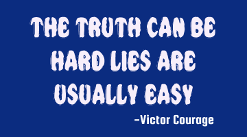 The truth can be hard, lies are usually easy