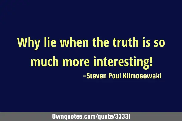 Why lie when the truth is so much more interesting!