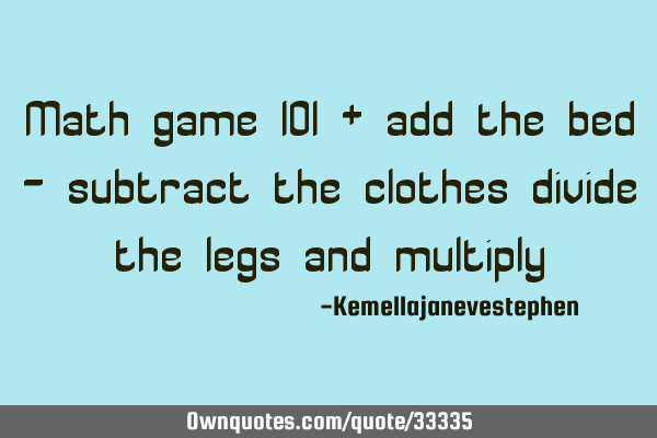 Math game 101 + add the bed - subtract the clothes divide the legs and