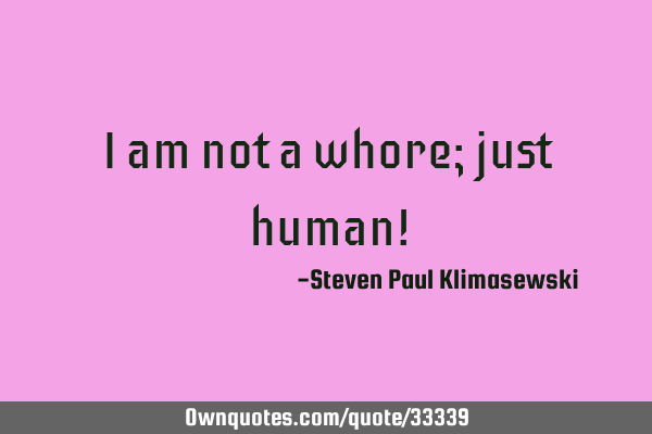 I am not a whore; just human!