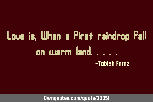 Love is, When a first raindrop fall on warm